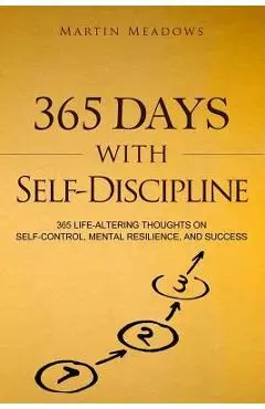 365 Days With Self-Discipline: 365 Life-Altering Thoughts on Self-Control, Mental Resilience, and Success - Martin Meadows