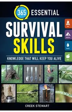 365 Essential Survival Skills: Knowledge That Will Keep You Alive - Creek Stewart