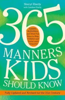 365 Manners Kids Should Know: Games, Activities, and Other Fun Ways to Help Children and Teens Learn Etiquette, Paperback/Sheryl Eberly