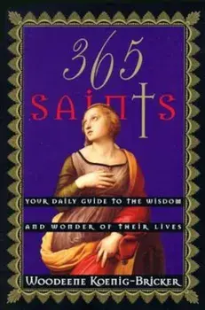 365 Saints: Your Daily Guide to the Wisdom and Wonder of Their Lives, Paperback/Woodeene Koenig-Bricker