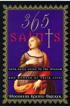 365 Saints: Your Daily Guide to the Wisdom and Wonder of Their Lives - Woodeene Koenig-bricker