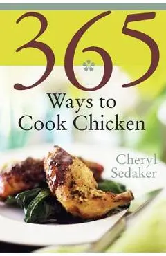 365 Ways to Cook Chicken: Simply the Best Chicken Recipes You'll Find Anywhere! - Cheryl Sedeker