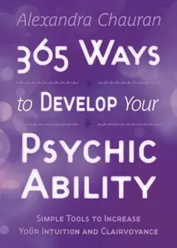 365 Ways to Develop Your Psychic Ability: Simple Tools to Increase Your Intuition & Clairvoyance, Paperback/Alexandra Chauran