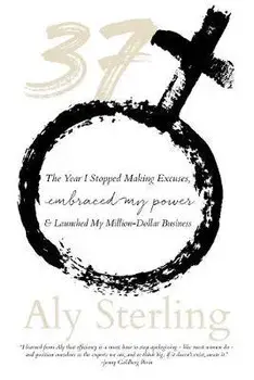37: The Year I Stopped Making Excuses, Embraced My Power, and Launched My Million-Dollar Business, Paperback/Aly Sterling