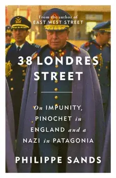 38 Londres Street. On Impunity, Pinochet in England and a Nazi in Patagonia, Hardback/Philippe, QC Sands