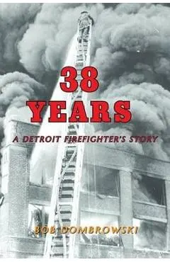 38 Years a Detroit Firefighter's Story - Bob Dombrowski