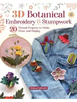 3D Botanical Embroidery & Stumpwork. 17 Thread Projects to Make, Wear, and Display, Paperback/Melissa Galbraith