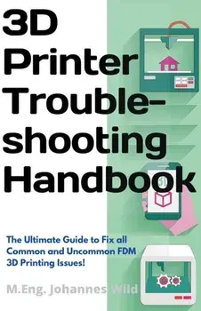 3D Printer Troubleshooting Handbook: The Ultimate Guide To Fix all Common and Uncommon FDM 3D Printing Issues!, Paperback/M. Eng Johannes Wild