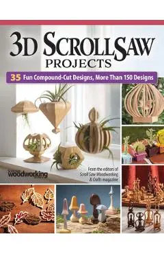 3D Scroll Saw Projects: 50 Fun Compound-Cut Designs, More Than 150 Patterns - Editors Of Scroll Saw Woodworking &. Cra