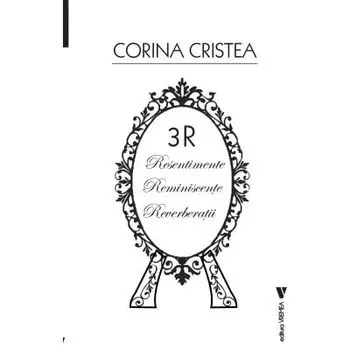 3R. Resentimente, reminiscente, reverberatii/Corina Cristea