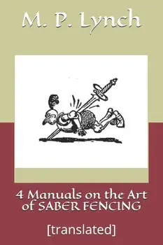 4 Manuals on the Art of Saber Fencing: [translated], Paperback/M. P. Lynch