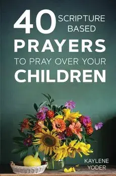 40 Scripture-Based Prayers to Pray Over Your Children, Paperback/Kaylene Yoder