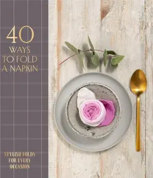 40 Ways to Fold a Napkin. Stylish Folds for Every Occasion, Hardback/OH Editions