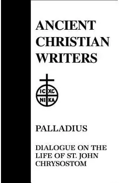 45. Palladius: Dialogue on the Life of St. John Chrysostom - Robert T. Meyer