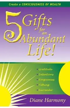 5 Gifts for an Abundant Life: Create a Consciousness of Wealth - Diane Harmony