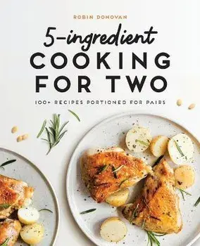 5-Ingredient Cooking for Two: 100 Recipes Portioned for Pairs, Paperback/Robin Donovan