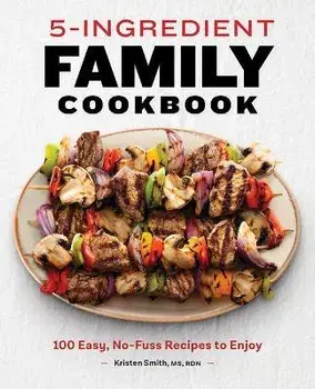 5-Ingredient Family Cookbook: 100 Easy, No-Fuss Recipes to Enjoy, Paperback/Kristen Smith