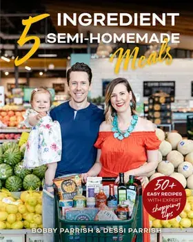 5 Ingredient Semi-Homemade Meals: 50 Easy & Tasty Recipes Using the Best Ingredients from the Grocery Store (Heart Healthy Budget Cooking)/Bobby Parrish