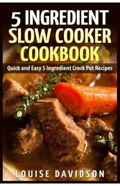 5 Ingredient Slow Cooker Cookbook: Quick and Easy 5 Ingredient Crock Pot Recipes - Louise Davidson