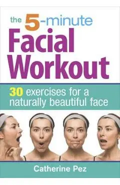 5 Minute Facial Workout: 30 Exercises for a Naturally Beauti - Catherine Pez