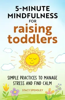 5-Minute Mindfulness for Raising Toddlers: Simple Practices to Manage Stress and Find Calm, Paperback/Stacy Spensley