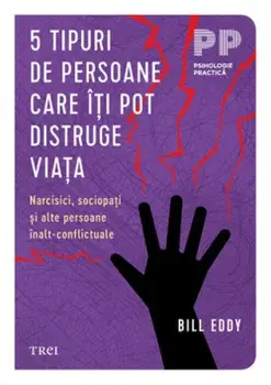 5 tipuri de persoane care iti pot distruge viata. Narcisici, sociopati si alte persoane inalt-conflictuale/Bill Eddy
