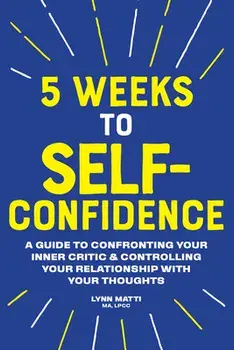 5 Weeks to Self Confidence: A Guide to Confronting Your Inner Critic and Controlling Your Relationship with Your Thoughts, Paperback/Lynn, Ma Lpcc Matti