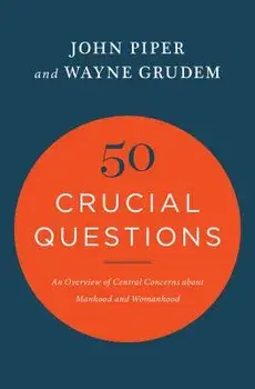 50 Crucial Questions: An Overview of Central Concerns about Manhood and Womanhood, Paperback/John Piper