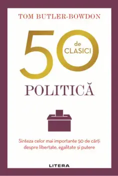 50 de clasici. Politica. Sinteza celor mai importante 50 de carti despre libertate, egalitate si putere/Tom Butler-Bowdon