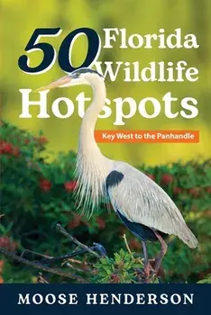 50 Florida Wildlife Hotspots: A Guide for Photographers and Wildlife Enthusiasts, Paperback/Moose Henderson