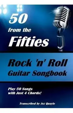 50 from the Fifties - Rock 'n' Roll Guitar Songbook: Play 50 Songs with Just 4 Chords - Jez Quayle