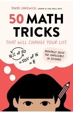 50 Math Tricks That Will Change Your Life: Mentally Solve the Impossible in Seconds - Tanya Zakowich