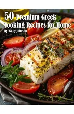 50 Premium Greek Cooking Recipes for Home - Kelly Johnson
