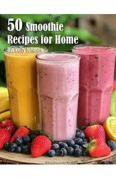 50 Smoothie Recipes for Home - Kelly Johnson