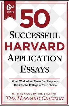 50 Successful Harvard Application Essays, 6th Edition: What Worked for Them Can Help You Get Into the College of Your Choice - Staff Of The Harvard Crimson