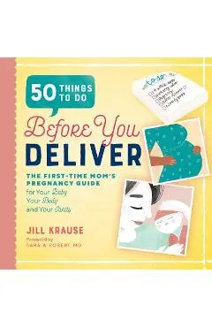 50 Things to Do Before You Deliver: The First Time Moms Pregnancy Guide - Jill Krause