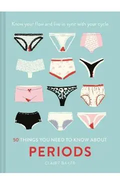50 Things You Need to Know about Periods: Know Your Flow and Live in Sync with Your Cycle - Claire Baker