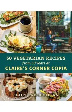 50 Vegetarian Recipes from 50 Years at Claire's Corner Copia - Claire Criscuolo