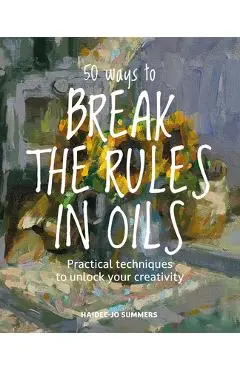 50 Ways to Break the Rules and Kill Your Oil Painting - Haidee-jo Summers