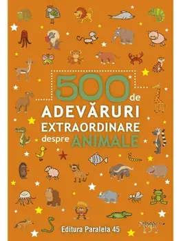 500 de adevaruri extraordinare despre animale. Editia a II-a/***