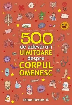 500 de adevăruri uimitoare despre corpul omenesc