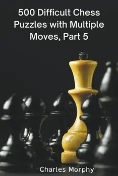 500 Difficult Chess Puzzles with Multiple Moves, Part 5, Paperback/Charles Morphy