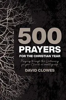 500 Prayers For The Christian Year. Praying Through the Lectionary for your Church or Small Group, Paperback/David Clowes