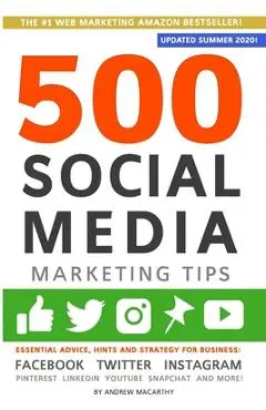 500 Social Media Marketing Tips: Essential Advice, Hints and Strategy for Business: Facebook, Twitter, Instagram, Pinterest, LinkedIn, YouTube, Snapch - Andrew Macarthy