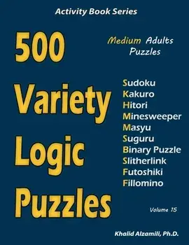 500 Variety Logic Puzzles: 500 Medium Adults Puzzles (Sudoku, Kakuro, Hitori, Minesweeper, Masyu, Suguru, Binary Puzzle, Slitherlink, Futoshiki,, Paperback/Khalid Alzamili
