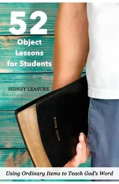 52 Object Lessons for Students: Using Ordinary Items to Teach God's Word - Sidney Leasure