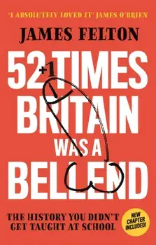 52 Times Britain was a Bellend. The History You Didn't Get Taught At School, Paperback/James Felton