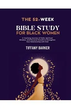 52-Week Bible Study for Black Women: A Yearlong Journey of Faith, Spiritual Wisdom, and Personal Growth to Strengthen Your Relationship with God - Tiffany Barker