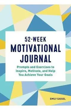 52-Week Motivational Journal: Prompts and Exercises to Inspire, Motivate, and Help You Achieve Your Goals - Emily Cassel