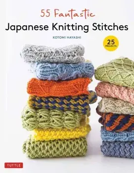 55 Fantastic Japanese Knitting Stitches. (Includes 25 Projects), Hardback/Kotomi Hayashi
